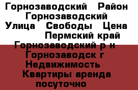 Горнозаводский › Район ­ Горнозаводский › Улица ­ Свободы › Цена ­ 1 300 - Пермский край, Горнозаводский р-н, Горнозаводск г. Недвижимость » Квартиры аренда посуточно   